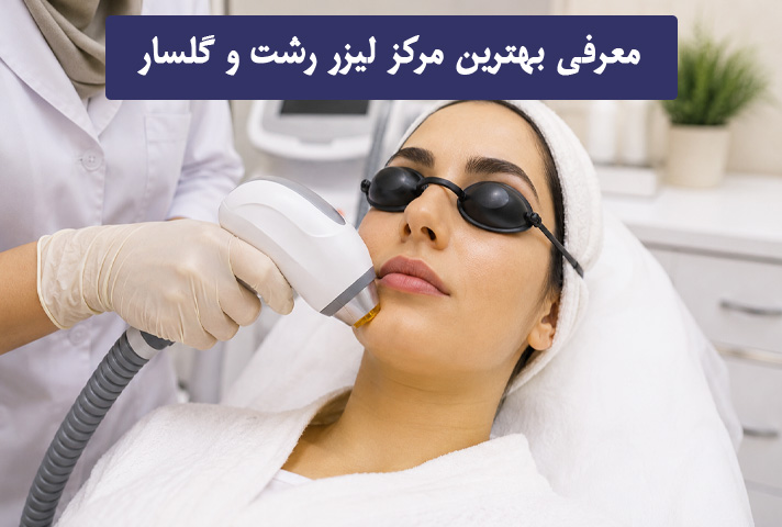 معرفی بهترین مرکز لیزر رشت و گلسار